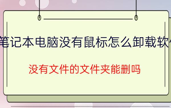 笔记本电脑没有鼠标怎么卸载软件 没有文件的文件夹能删吗？